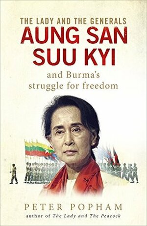 The Lady and the Generals: Aung San Suu Kyi and Burma's struggle for freedom by Peter Popham