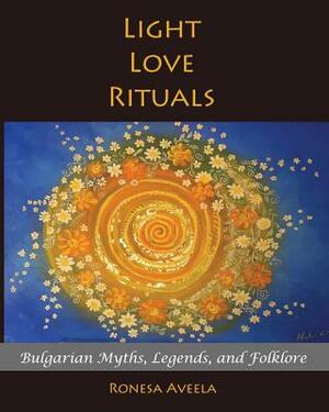 Light Love Rituals: Bulgarian Myths, Legends, and Folklore by Ronesa Aveela