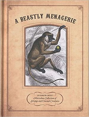 A Beastly Menagerie: Sir Pilkington-Smythe's Marvelous Collection of Strange and Unusual Creatures by Sir Pilkington-Smythe