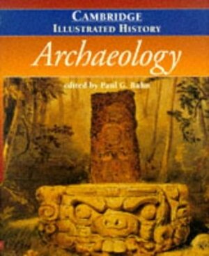 The Cambridge Illustrated History of Archaeology by Paul G. Bahn