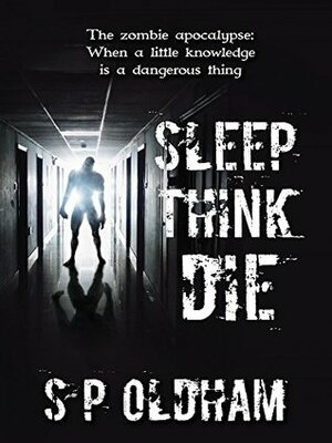 Sleep, Think, Die by S.P. Oldham