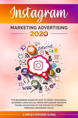 Instagram Marketing Advertising 2020: The beginners guide on how to grow your small business using social media influencer secrets taking advantage of by Christopher King