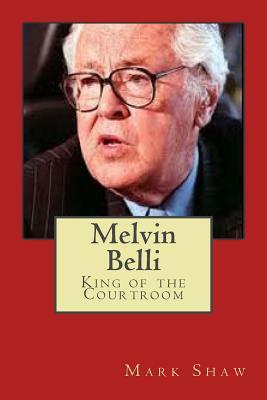 Melvin Belli: King of the Courtroom by Mark Shaw