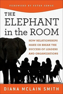 The Elephant in the Room: How Relationships Make or Break the Success of Leaders and Organizations by Diana McLain Smith