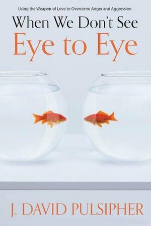 When We Don't See Eye to Eye by J. David Pulsipher