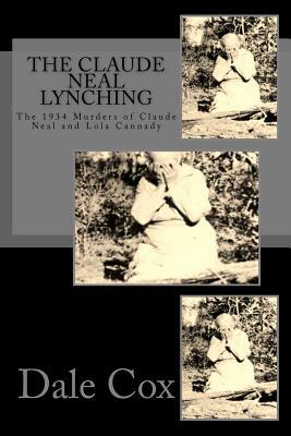 The Claude Neal Lynching: The 1934 Murders of Claude Neal and Lola Cannady by Dale Cox