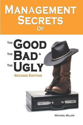 Management Secrets of the Good, the Bad and the Ugly, Second Edition by Michael Miller