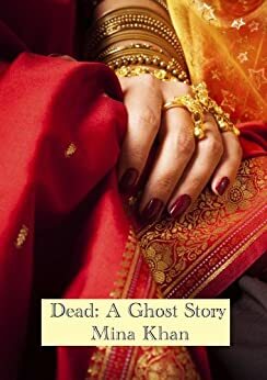 Dead: A Ghost Story by Mina Khan