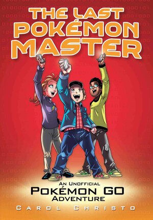 The Last Pokémon Master: An Unofficial Pokémon GO Adventure by Carol Christo