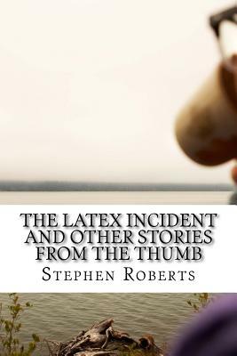 The Latex Incident and Other Stories from the Thumb by Stephen Roberts