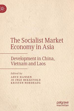 The Socialist Market Economy in Asia: Development in China, Vietnam and Laos by Arve Hansen