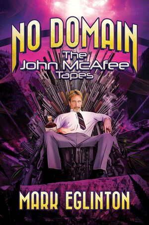 No Domain: The John McAfee Tapes by Mark Eglinton