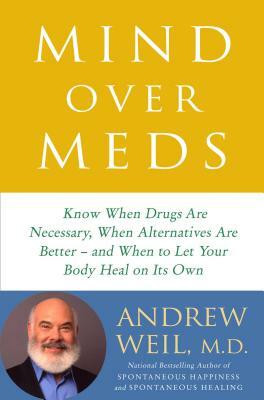 Mind Over Meds: Know When Drugs Are Necessary, When Alternatives Are Better and When to Let Your Body Heal on Its Own by 