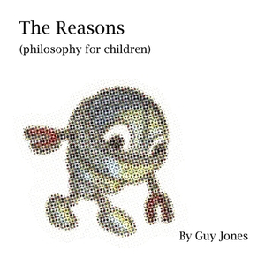 The Reasons: Philosophy for children by Guy Jones