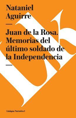 Juan de la Rosa. Memorias del Último Soldado de la Independencia by Nataniel Aguirre