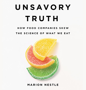 Unsavory Truth: How Food Companies Skew the Science of What We Eat by Marion Nestle