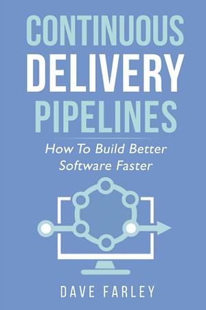 Continuous Delivery Pipelines - How to Build Better Software Faster by David Farley