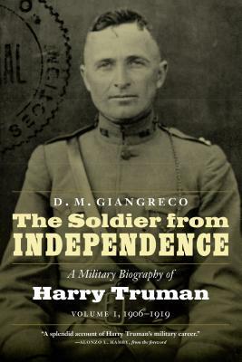 The Soldier from Independence: A Military Biography of Harry Truman, Volume 1, 1906-1919 by D. M. Giangreco