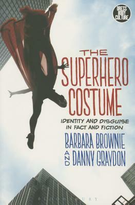 The Superhero Costume: Identity and Disguise in Fact and Fiction by Danny Graydon, Barbara Brownie