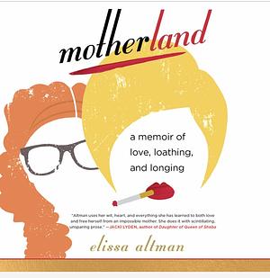 Motherland: A Memoir of Love, Loathing, and Longing by Elissa Altman