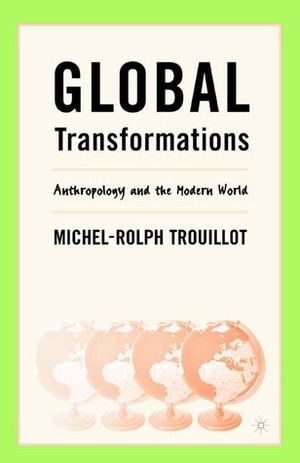 Global Transformations: Anthropology and the Modern World by Michel-Rolph Trouillot