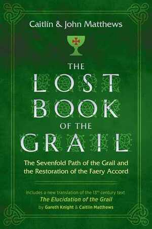 The Lost Book of the Grail: The Sevenfold Path of the Grail and the Restoration of the Faery Accord by Caitlín Matthews, John Matthews