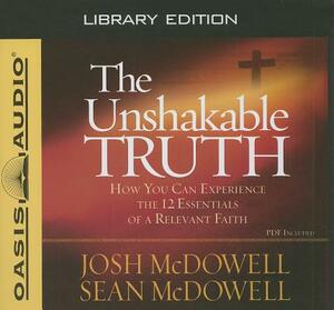 The Unshakable Truth (Library Edition): How You Can Experience the 12 Essentials of a Relevant Faith by Josh McDowell, Sean McDowell