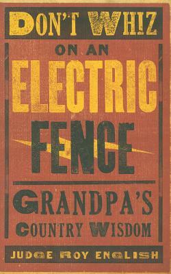 Don't Whiz on an Electric Fence: Grandpa's Country Wisdom by Roy English