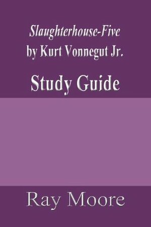 Slaughterhouse-Five or The Children's Crusade: A Duty Dance with Death by Kurt Vonnegut, Jr: A Study Guide by Ray Moore