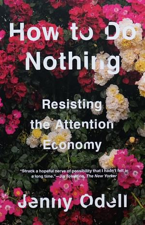 How to Do Nothing: Resisting the Attention Economy by Jenny Odell