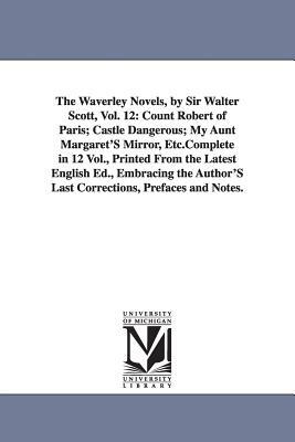 The Waverley Novels, by Sir Walter Scott, Vol. 12: Count Robert of Paris; Castle Dangerous; My Aunt Margaret's Mirror, Etc.Complete in 12 Vol., Printe by Walter Scott