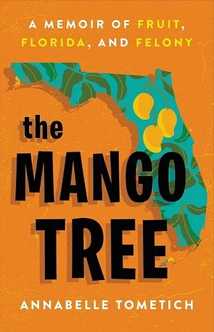 The Mango Tree: A Memoir of Fruit, Florida, and Felony by Annabelle Tometich