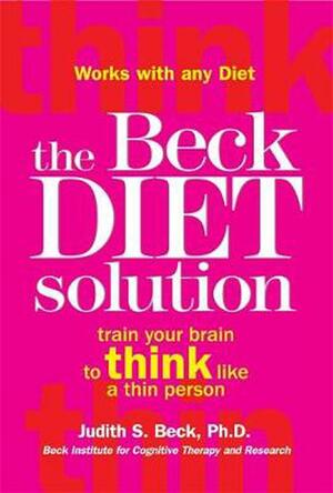 The Beck Diet Solution: Train Your Brain To Think Like A Thin Person by Judith S. Beck