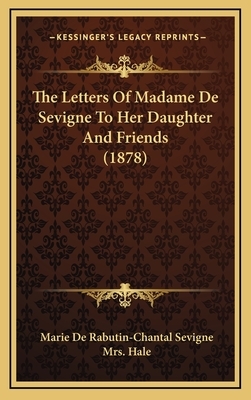 The Letters Of Madame De Sevigne To Her Daughter And Friends (1878) by Madame de Sévigné