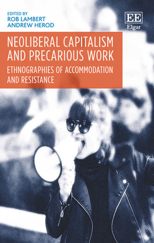 Neoliberal Capitalism and Precarious Work: Ethnographies of Accommodation and Resistance by Rob Lambert, Andrew Herod