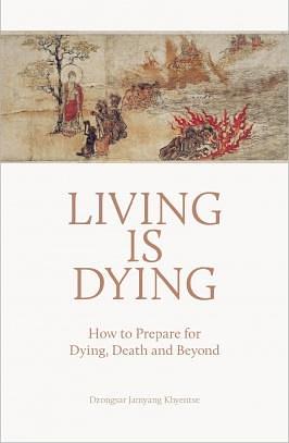 Living is Dying: How to Prepare for Dying, Death and Beyond by Dzongsar Jamyang Khyentse, Dzongsar Jamyang Khyentse