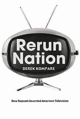 Rerun Nation: How Repeats Invented American Television by Derek Kompare