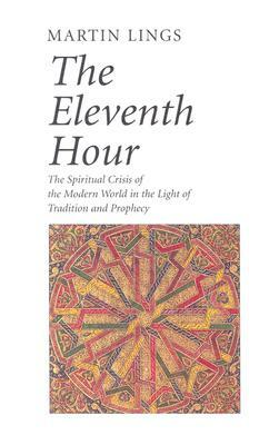 The Eleventh Hour: The Spiritual Crisis of the Modern World in the Light of Tradition and Prophecy by Martin Lings