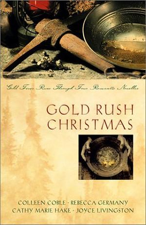 Gold Rush Christmas: Gold Fever Runs Through Four Romantic Novellas by Cathy Marie Hake, Colleen Coble, Joyce Livingston, Rebecca Germany