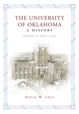 The University of Oklahoma: A History, Volume II: 1917-1950 by David W. Levy
