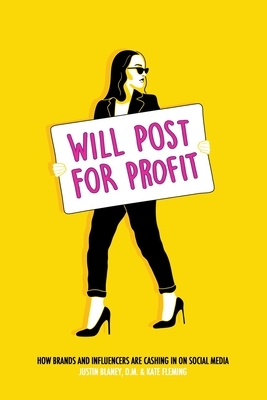 Will Post for Profit: How Brands and Influencers Are Cashing in on Social Media by Kate Fleming, Justin Blaney