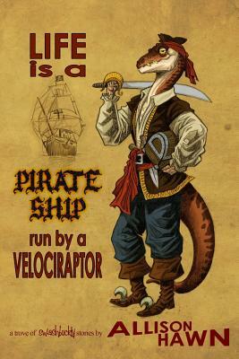 Life is a Pirate Ship Run by a Velociraptor by Allison Hawn