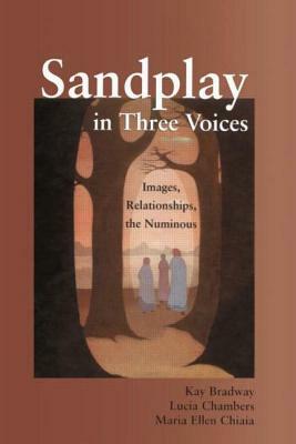 Sandplay in Three Voices: Images, Relationships, the Numinous by Lucia Chambers, Kay Bradway, Maria Ellen Chiaia