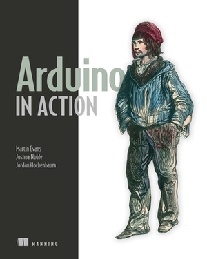 Arduino in Action by Jordan Hochenbaum, Martin Evans, Joshua Noble