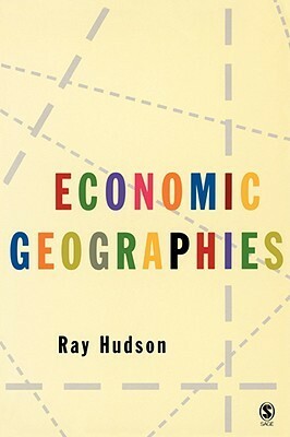 Economic Geographies: Circuits, Flows and Spaces by Ray Hudson