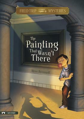 The Field Trip Mysteries: The Painting That Wasn't There by Steve Brezenoff