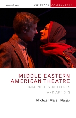 Middle Eastern American Theatre: Communities, Cultures and Artists by Michael Malek Najjar