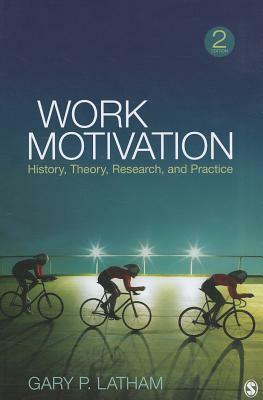 Work Motivation: History, Theory, Research, and Practice by Gary P. Latham