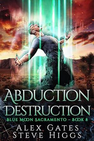 Abduction Destruction: Blue Moon Investigations Sacramento Book 8 by Steve Higgs, Alex Gates, Alex Gates