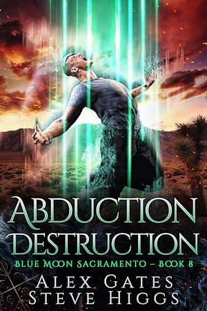 Abduction Destruction: Blue Moon Investigations Sacramento Book 8 by Alex Gates, Alex Gates, Steve Higgs